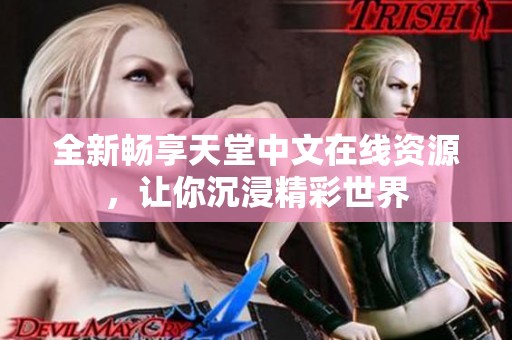 全新畅享天堂中文在线资源，让你沉浸精彩世界