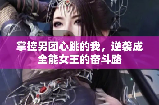 掌控男团心跳的我，逆袭成全能女王的奋斗路
