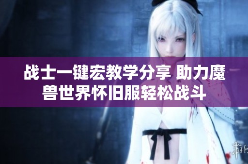 战士一键宏教学分享 助力魔兽世界怀旧服轻松战斗