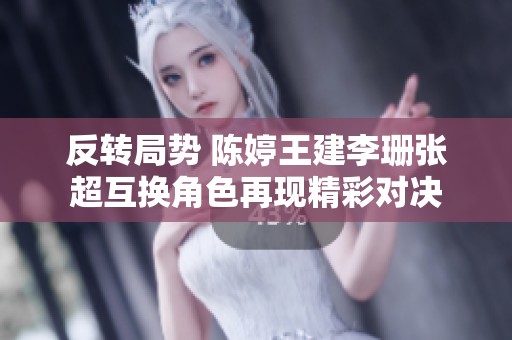 反转局势 陈婷王建李珊张超互换角色再现精彩对决