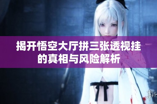 揭开悟空大厅拼三张透视挂的真相与风险解析