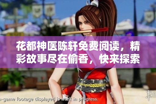 花都神医陈轩免费阅读，精彩故事尽在偷香，快来探索吧!