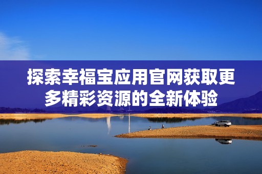 探索幸福宝应用官网获取更多精彩资源的全新体验