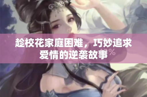 趁校花家庭困难，巧妙追求爱情的逆袭故事