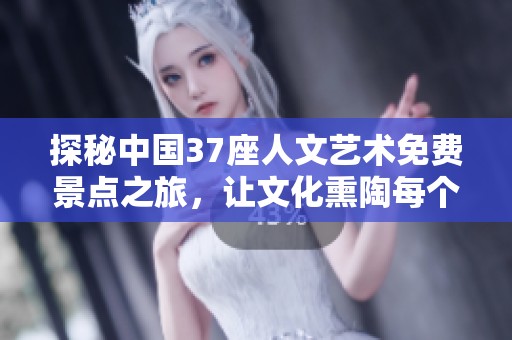 探秘中国37座人文艺术免费景点之旅，让文化熏陶每个人