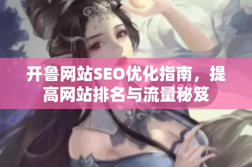 开鲁网站SEO优化指南，提高网站排名与流量秘笈