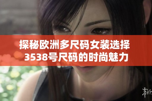 探秘欧洲多尺码女装选择 3538号尺码的时尚魅力