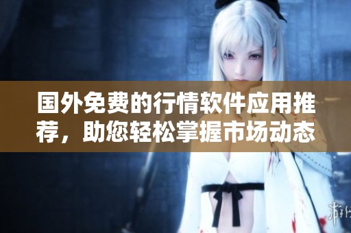 国外免费的行情软件应用推荐，助您轻松掌握市场动态