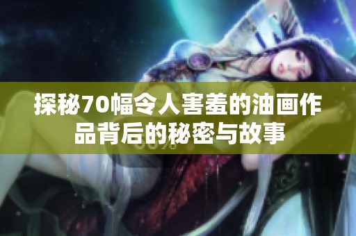 探秘70幅令人害羞的油画作品背后的秘密与故事