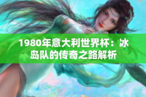 1980年意大利世界杯：冰岛队的传奇之路解析