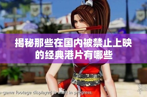 揭秘那些在国内被禁止上映的经典港片有哪些