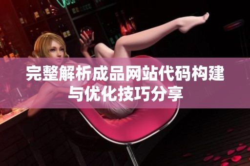 完整解析成品网站代码构建与优化技巧分享