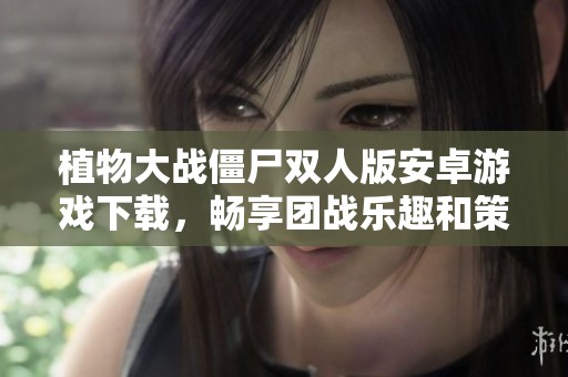 植物大战僵尸双人版安卓游戏下载，畅享团战乐趣和策略挑战