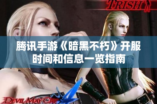 腾讯手游《暗黑不朽》开服时间和信息一览指南