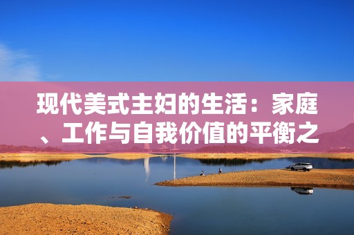 现代美式主妇的生活：家庭、工作与自我价值的平衡之道