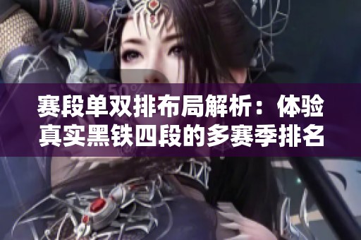 赛段单双排布局解析：体验真实黑铁四段的多赛季排名情况