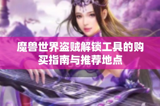 魔兽世界盗贼解锁工具的购买指南与推荐地点