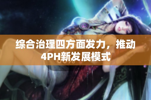 综合治理四方面发力，推动4PH新发展模式