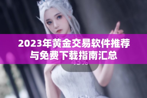 2023年黄金交易软件推荐与免费下载指南汇总