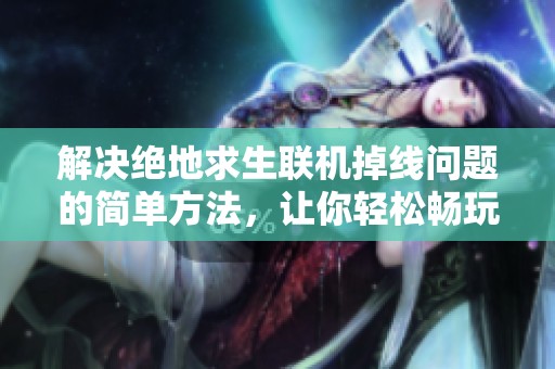解决绝地求生联机掉线问题的简单方法，让你轻松畅玩游戏