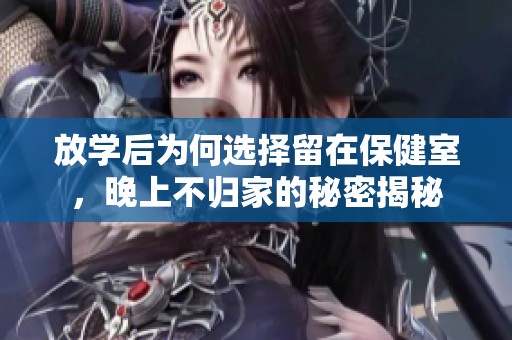 放学后为何选择留在保健室，晚上不归家的秘密揭秘
