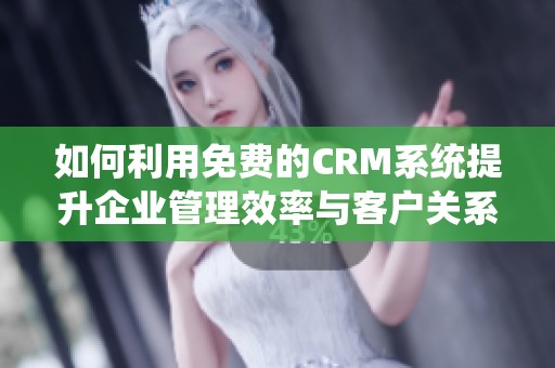 如何利用免费的CRM系统提升企业管理效率与客户关系