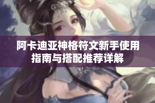 阿卡迪亚神格符文新手使用指南与搭配推荐详解