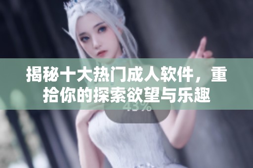 揭秘十大热门成人软件，重拾你的探索欲望与乐趣