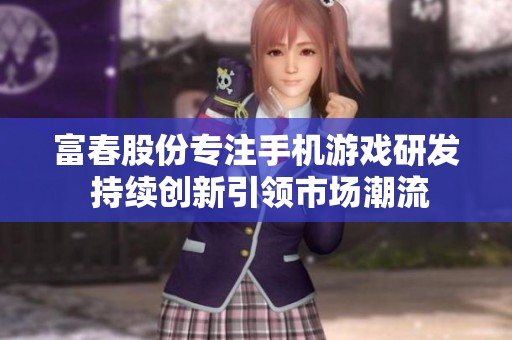 富春股份专注手机游戏研发 持续创新引领市场潮流
