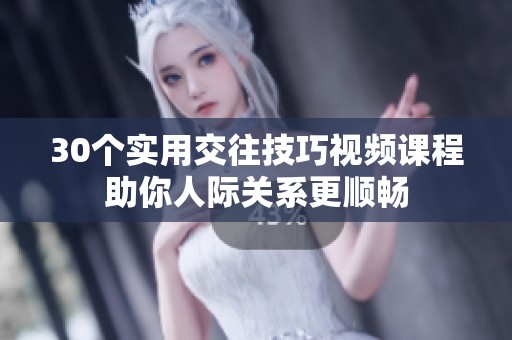 30个实用交往技巧视频课程助你人际关系更顺畅