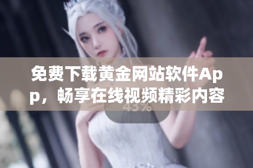 免费下载黄金网站软件App，畅享在线视频精彩内容