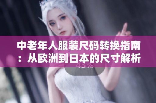 中老年人服装尺码转换指南：从欧洲到日本的尺寸解析