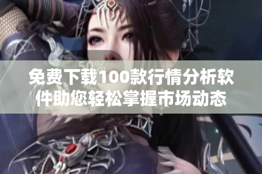 免费下载100款行情分析软件助您轻松掌握市场动态