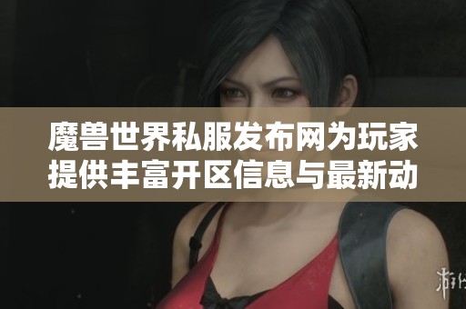 魔兽世界私服发布网为玩家提供丰富开区信息与最新动态