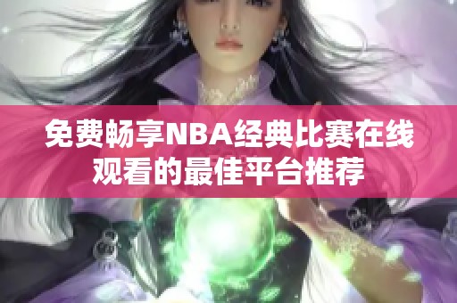 免费畅享NBA经典比赛在线观看的最佳平台推荐