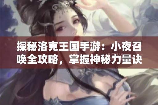 探秘洛克王国手游：小夜召唤全攻略，掌握神秘力量诀窍