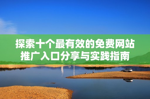 探索十个最有效的免费网站推广入口分享与实践指南