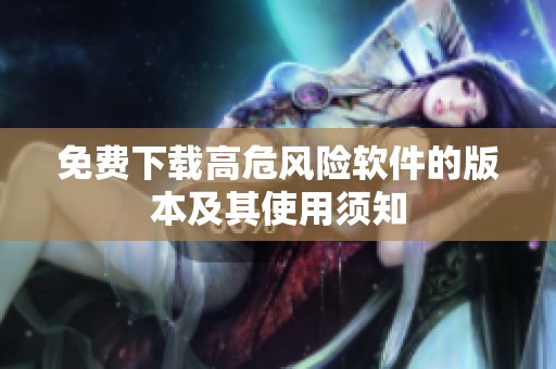 免费下载高危风险软件的版本及其使用须知