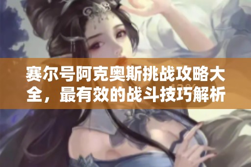 赛尔号阿克奥斯挑战攻略大全，最有效的战斗技巧解析！