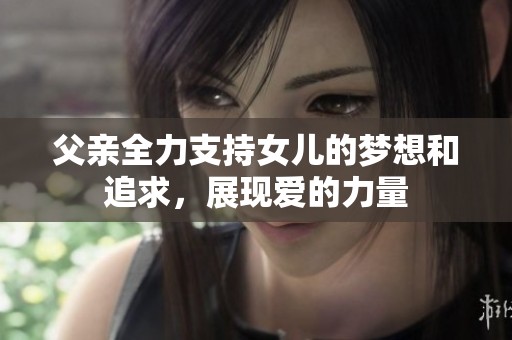 父亲全力支持女儿的梦想和追求，展现爱的力量