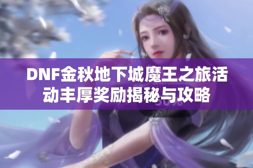 DNF金秋地下城魔王之旅活动丰厚奖励揭秘与攻略