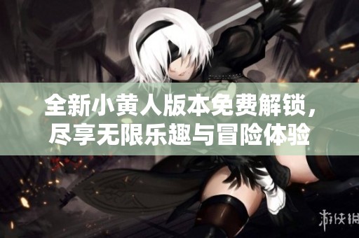全新小黄人版本免费解锁，尽享无限乐趣与冒险体验