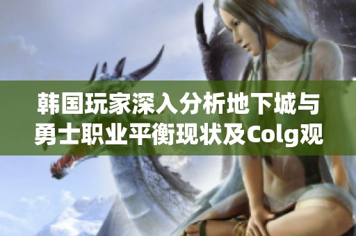 韩国玩家深入分析地下城与勇士职业平衡现状及Colg观点