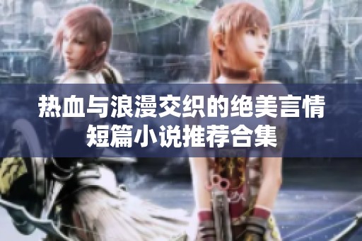 热血与浪漫交织的绝美言情短篇小说推荐合集