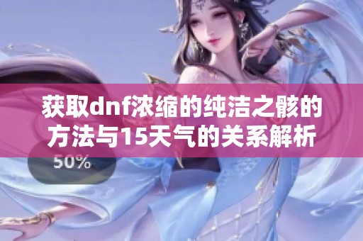 获取dnf浓缩的纯洁之骸的方法与15天气的关系解析