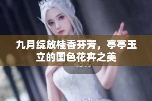 九月绽放桂香芬芳，亭亭玉立的国色花卉之美