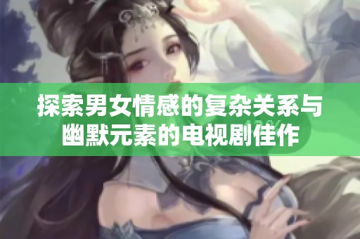 探索男女情感的复杂关系与幽默元素的电视剧佳作