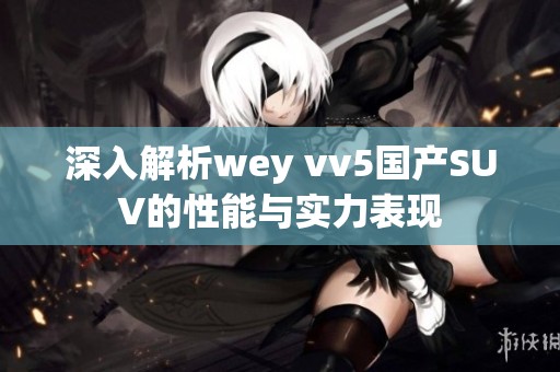 深入解析wey vv5国产SUV的性能与实力表现