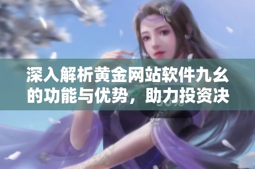 深入解析黄金网站软件九幺的功能与优势，助力投资决策