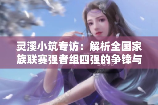 灵溪小筑专访：解析全国家族联赛强者组四强的争锋与梦想